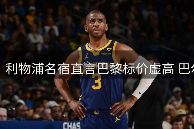 利物浦名宿直言巴黎标价虚高 巴尔科拉转会陷天价困局