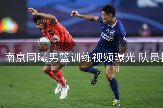 南京同曦男篮训练视频曝光 队员拼尽全力只为减少体能惩罚